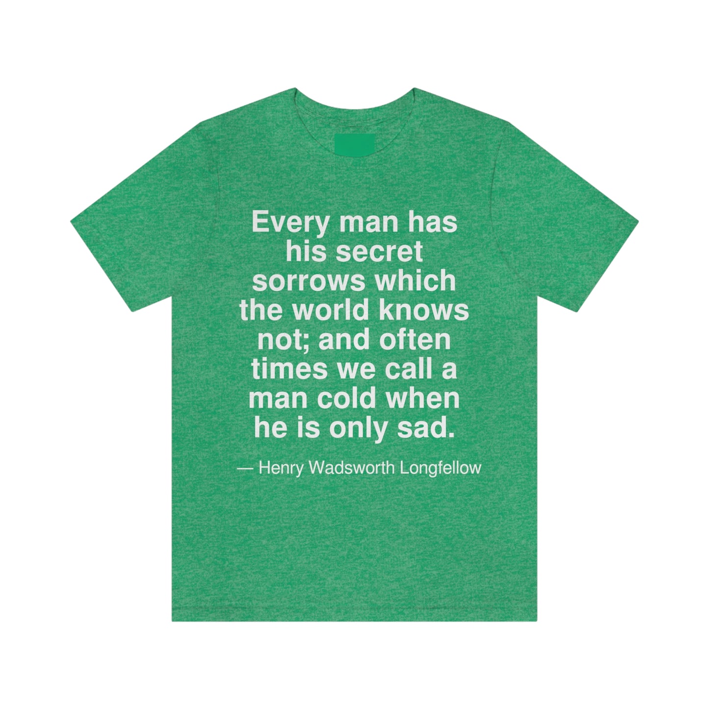 Every man has his secret sorrows which the world knows not; and often times we call a man cold when he is only sad. -- Henry Wadsworth Longfellow. Adult premium quality t-shirt