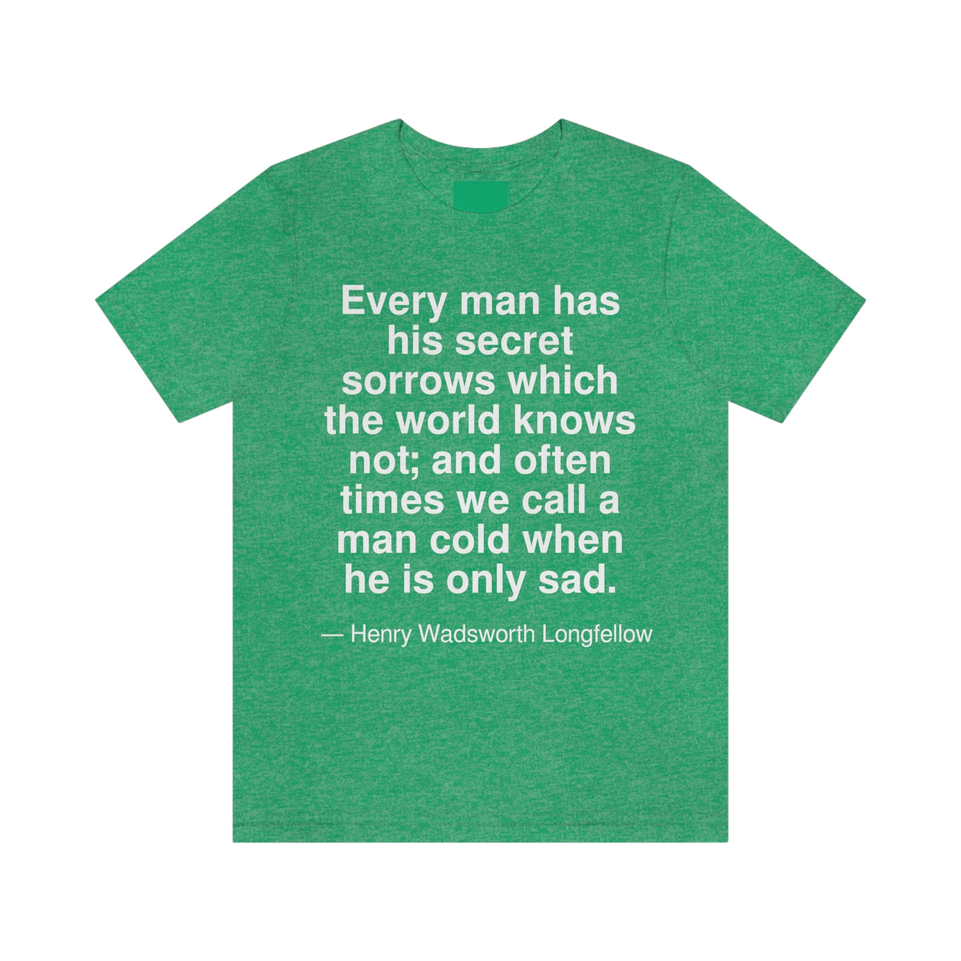 Every man has his secret sorrows which the world knows not; and often times we call a man cold when he is only sad. -- Henry Wadsworth Longfellow. Adult premium quality t-shirt