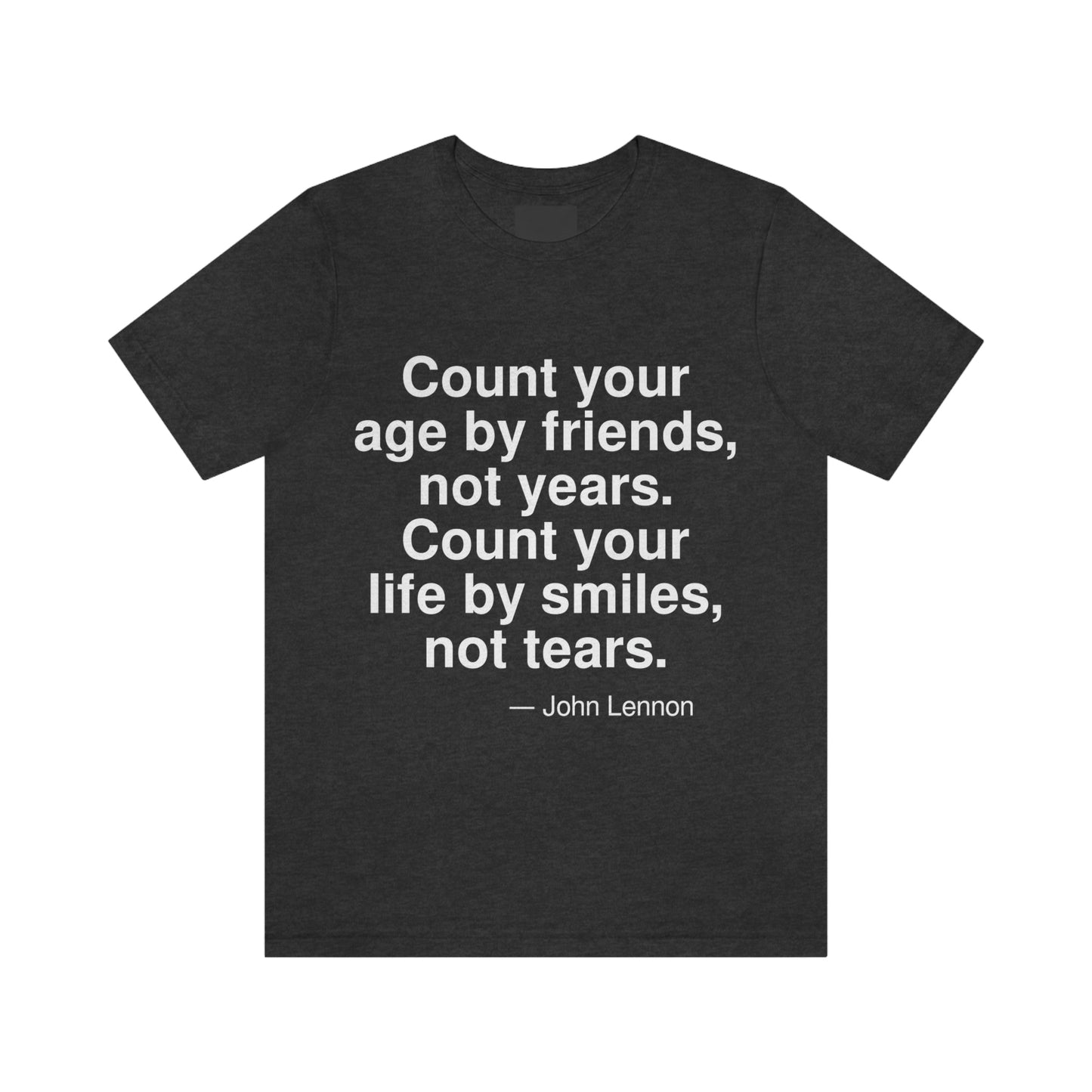 Count your age by friends, not years. Count your life by smiles, not tears. -- John Lennon. Adult premium quality t-shirt