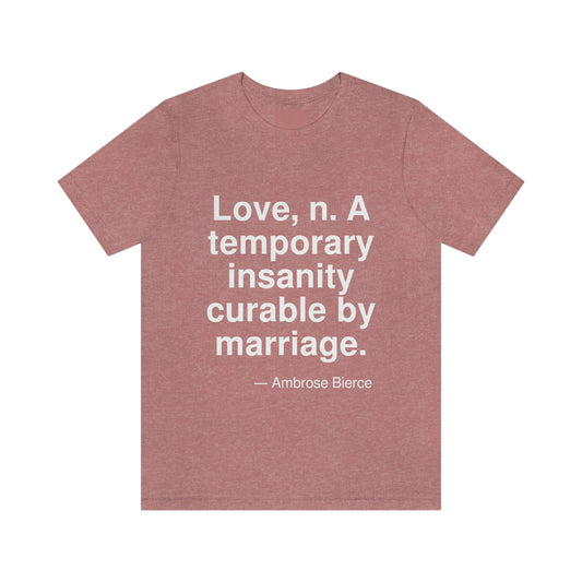 Love, n. A temporary insanity curable by marriage. -- Ambrose Bierce. Adult premium quality t-shirt