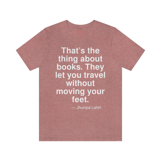 That's the thing about books. They let you travel without moving your feet. -- Jhumpa Lahiri. Adult premium quality t-shirt