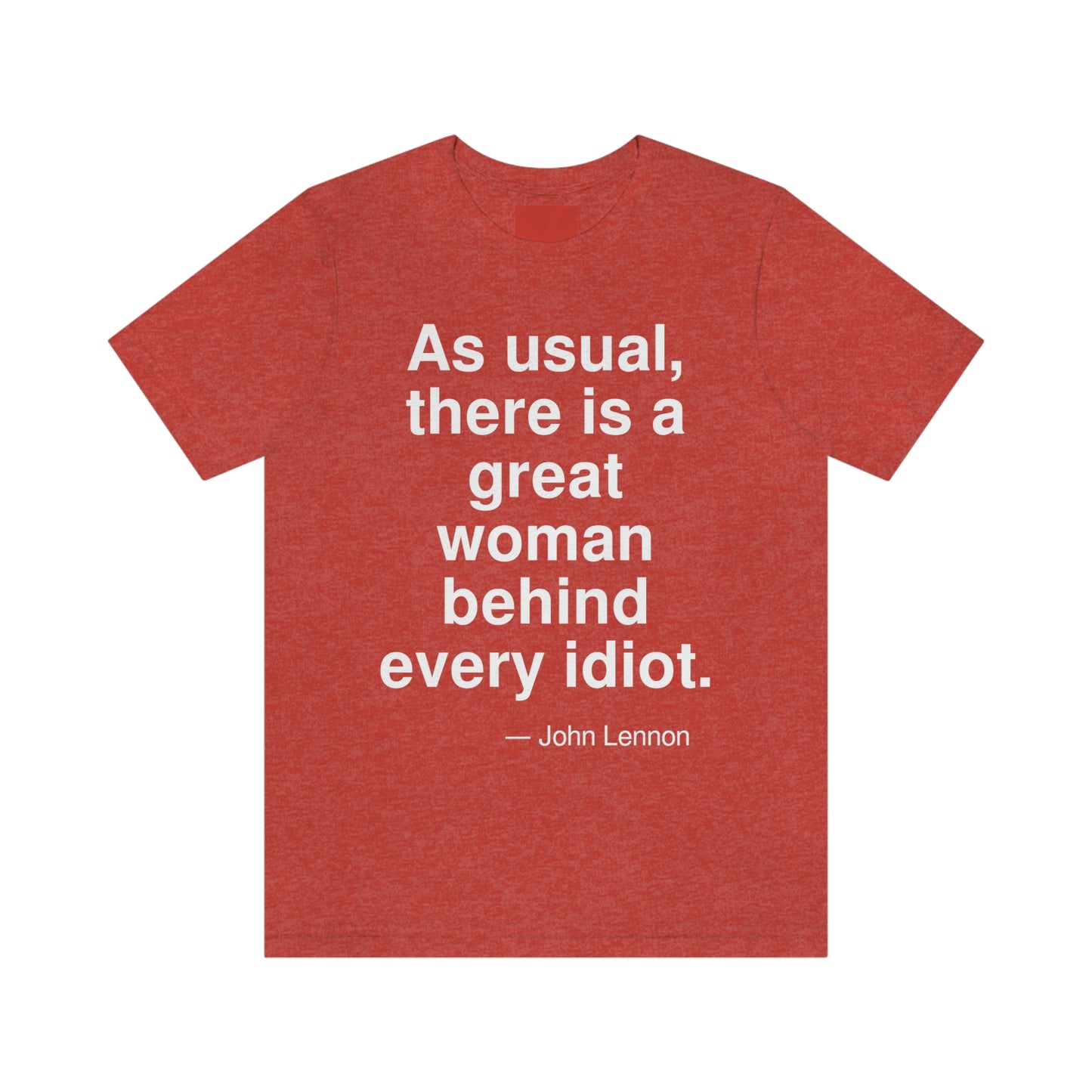 As usual, there is a great woman behind every idiot. -- John Lennon. Adult premium quality t-shirt