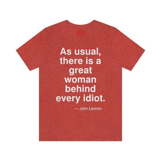 As usual, there is a great woman behind every idiot. -- John Lennon. Adult premium quality t-shirt