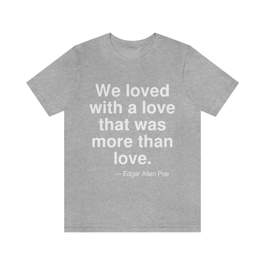 We loved with a love that was more than love. -- Edgar Allan Poe. Adult premium quality t-shirt