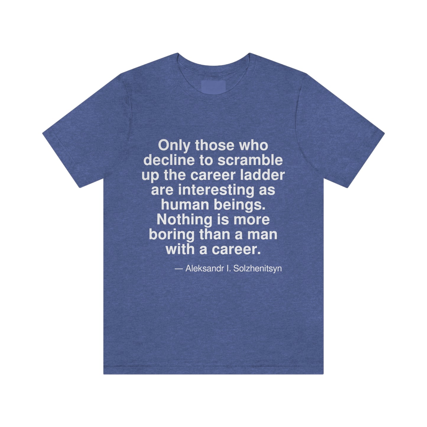 Only those who decline to scramble up the career ladder are interesting as human beings. Nothing is more boring than a man with a career. -- Aleksandr I. Solzhenitsyn. Adult premium quality t-shirt