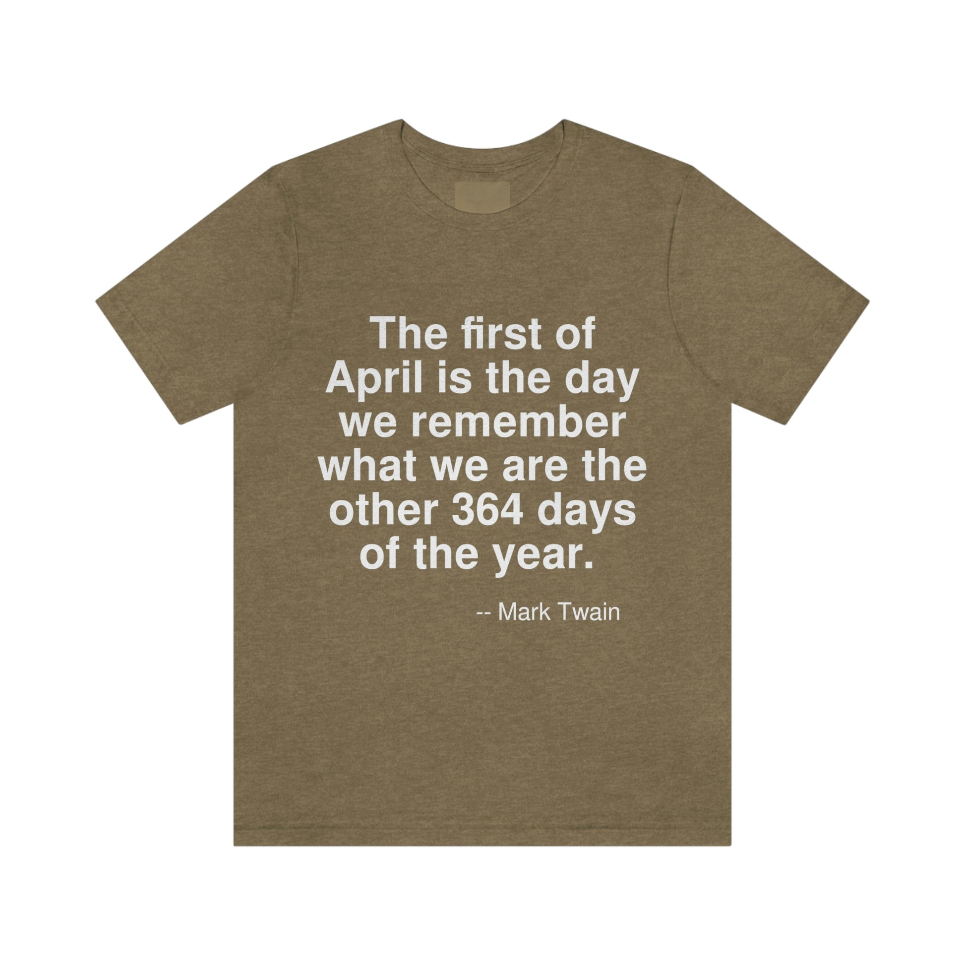 The first of April is the day we remember what we are the other 364 days of the year. -- Mark Twain. Adult premium quality t-shirt