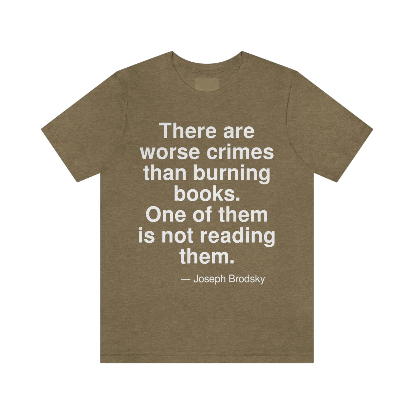 There are worse crimes than burning books. One of them is not reading them. -- Joseph Brodsky. Adult premium quality t-shirt