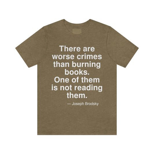 There are worse crimes than burning books. One of them is not reading them. -- Joseph Brodsky. Adult premium quality t-shirt