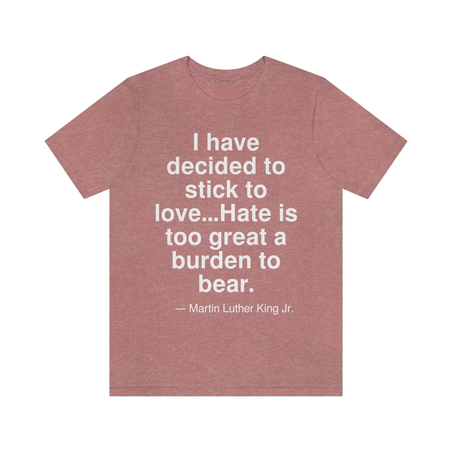 I have decided to stick to love . . . Hate is too great a burden to bear. -- Martin Luther King Jr. Adult premium quality t-shirt