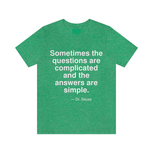 Sometimes the questions are complicated and the answers are simple. -- Dr. Seuss. Adult premium quality t-shirt