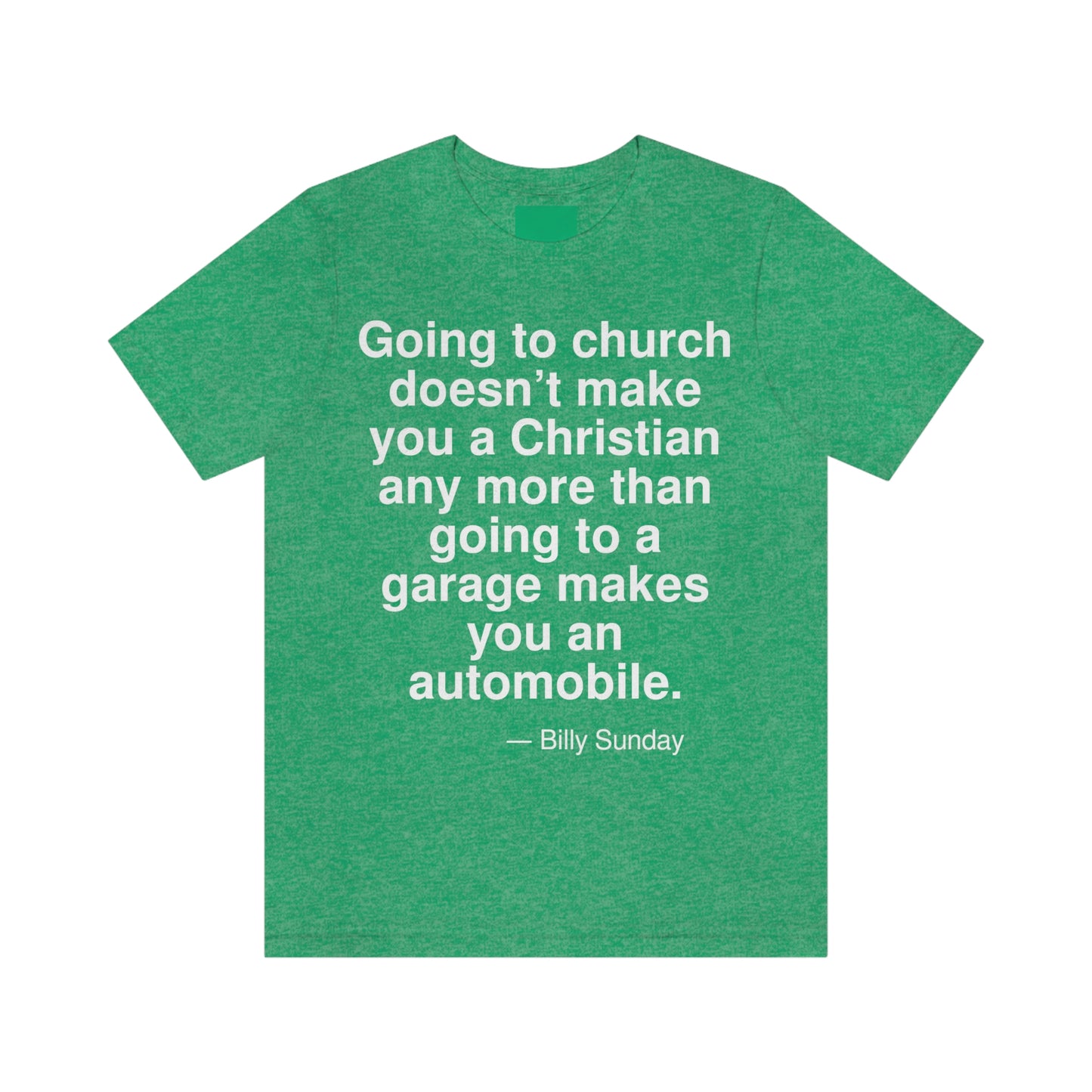 Going to church doesn't make you a Christian any more than going to a garage makes you an automobile. -- Billy Sunday. Adult premium quality t-shirt