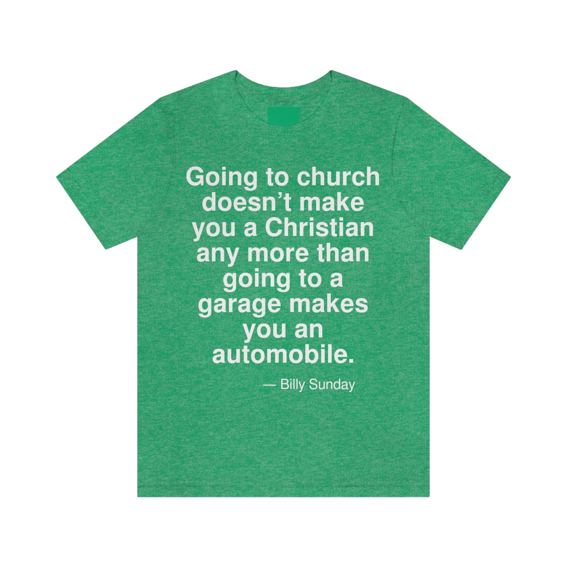 Going to church doesn't make you a Christian any more than going to a garage makes you an automobile. -- Billy Sunday. Adult premium quality t-shirt