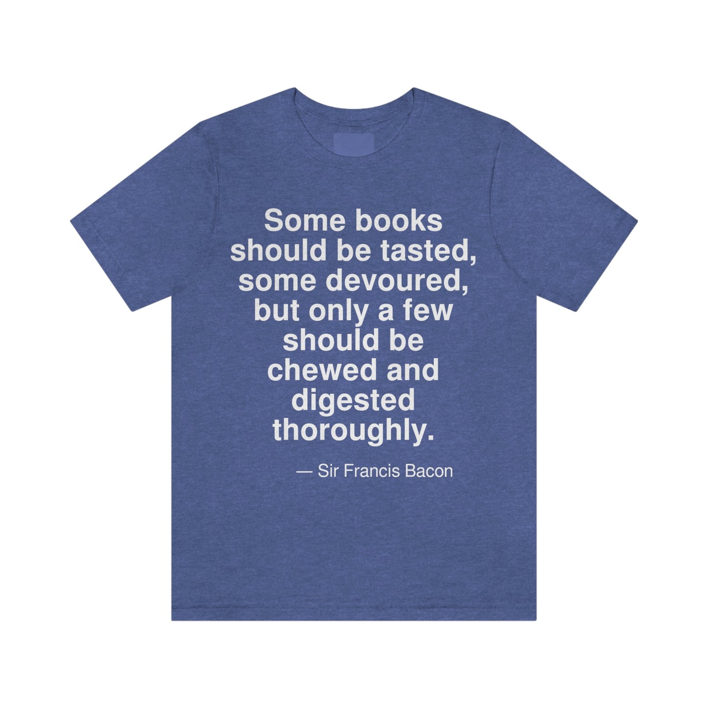 Some books should be tasted, some devoured, but only a few should be chewed and digested thoroughly. -- Sir Francis Bacon. Adult premium quality t-shirt