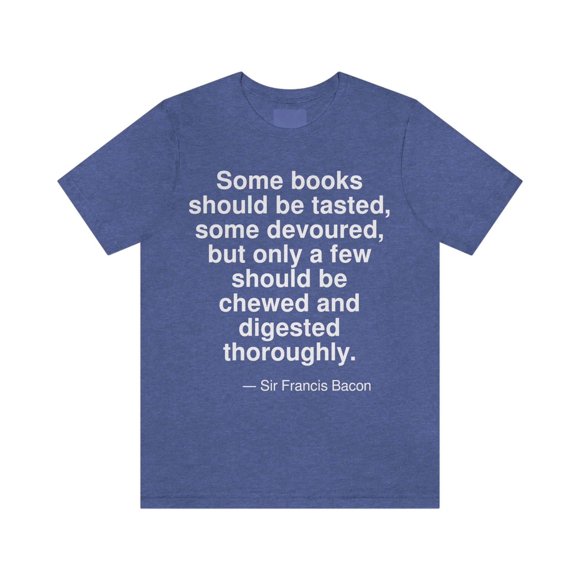 Some books should be tasted, some devoured, but only a few should be chewed and digested thoroughly. -- Sir Francis Bacon. Adult premium quality t-shirt