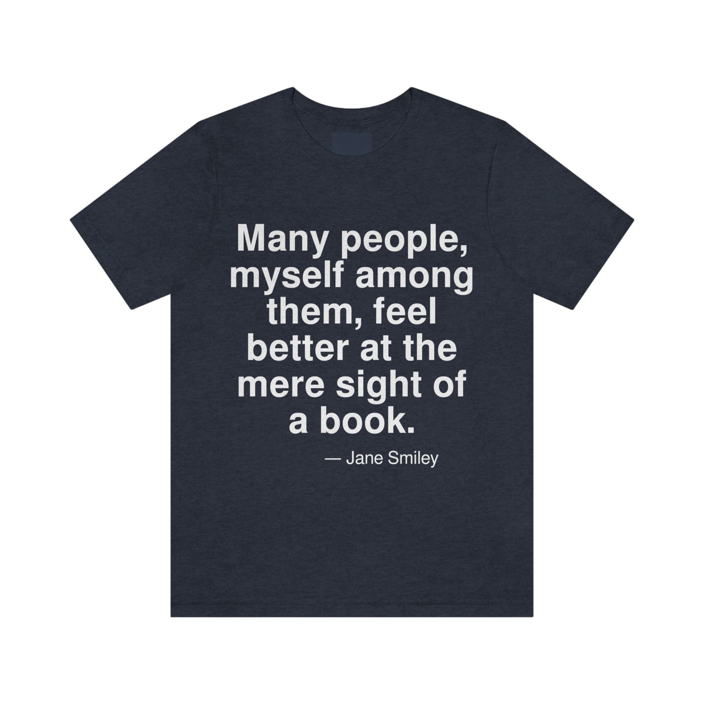 Many people, myself among them, feel better at the mere sight of a book. -- Jane Smiley. Adult premium quality t-shirt