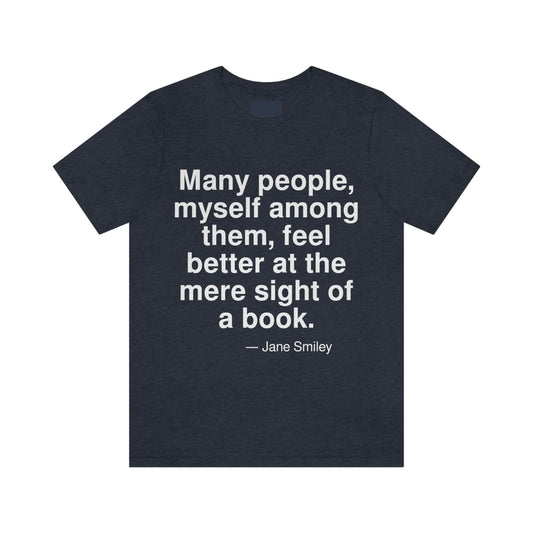 Many people, myself among them, feel better at the mere sight of a book. -- Jane Smiley. Adult premium quality t-shirt