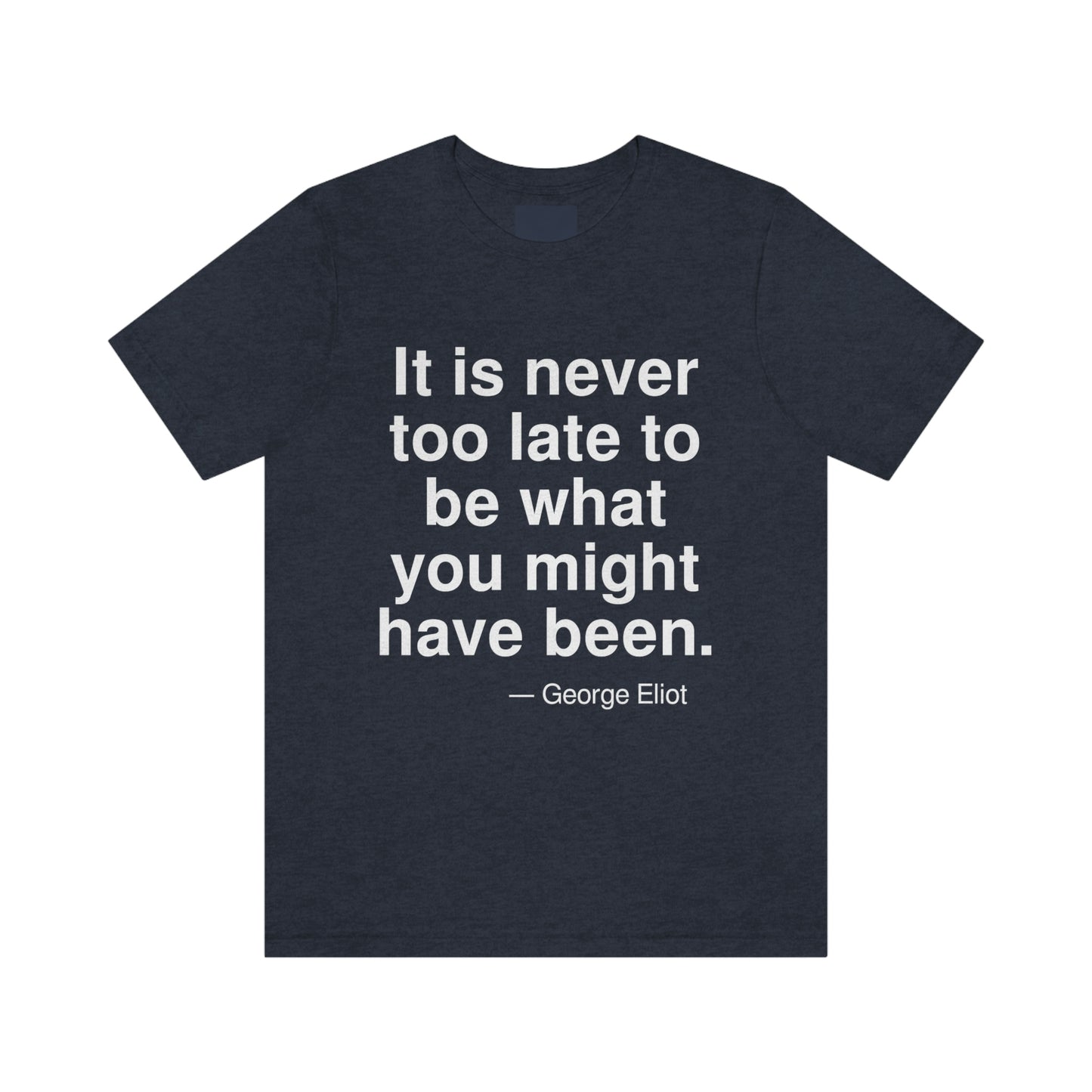 It is never too late to be what you might have been. -- George Eliot. Adult premium quality t-shirt