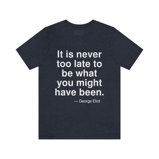 It is never too late to be what you might have been. -- George Eliot. Adult premium quality t-shirt