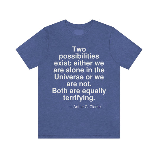 Two possibilities exist: either we are alone in the Universe or we are not. Both are equally terrifying. -- Arthur C. Clarke. Adult premium quality t-shirt