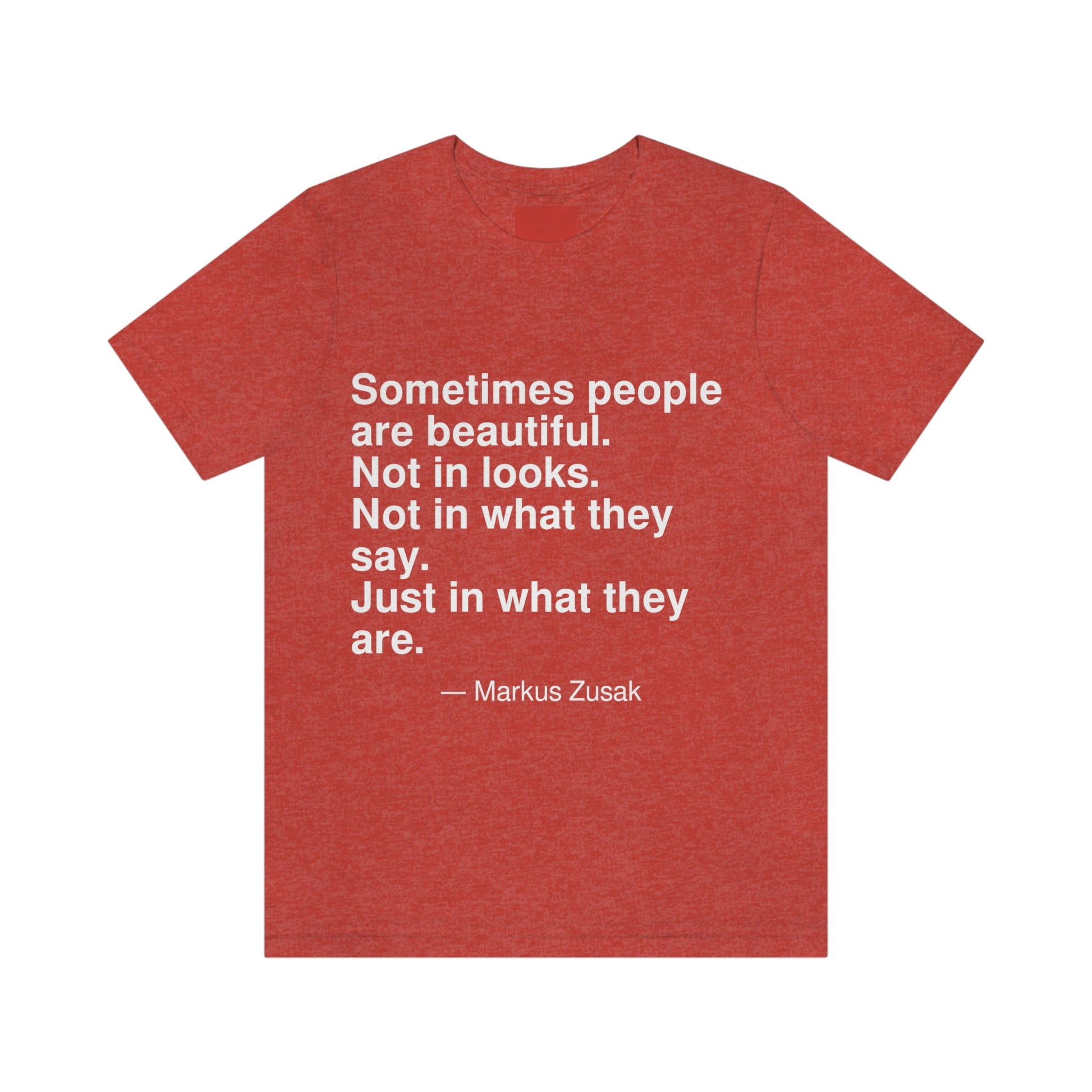 Sometimes people are beautiful. Not in looks. Not in what they say. Just in what they are. -- Markus Zusak. Adult premium quality t-shirt