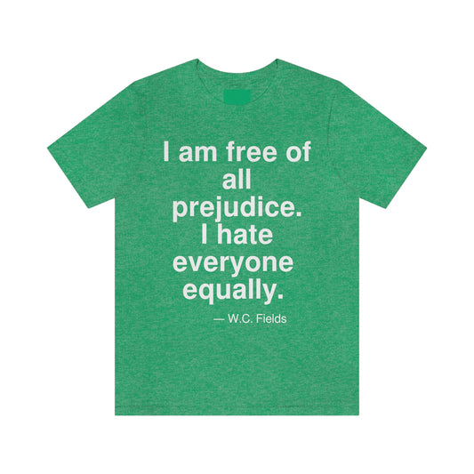 I am free of all prejudice. I hate everyone equally. -- W. C. Fields. Adult premium quality t-shirt