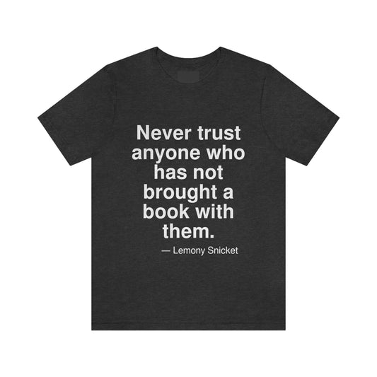 Never trust anyone who has not brought a book with them. -- Lemony Snicket. Adult premium quality t-shirt