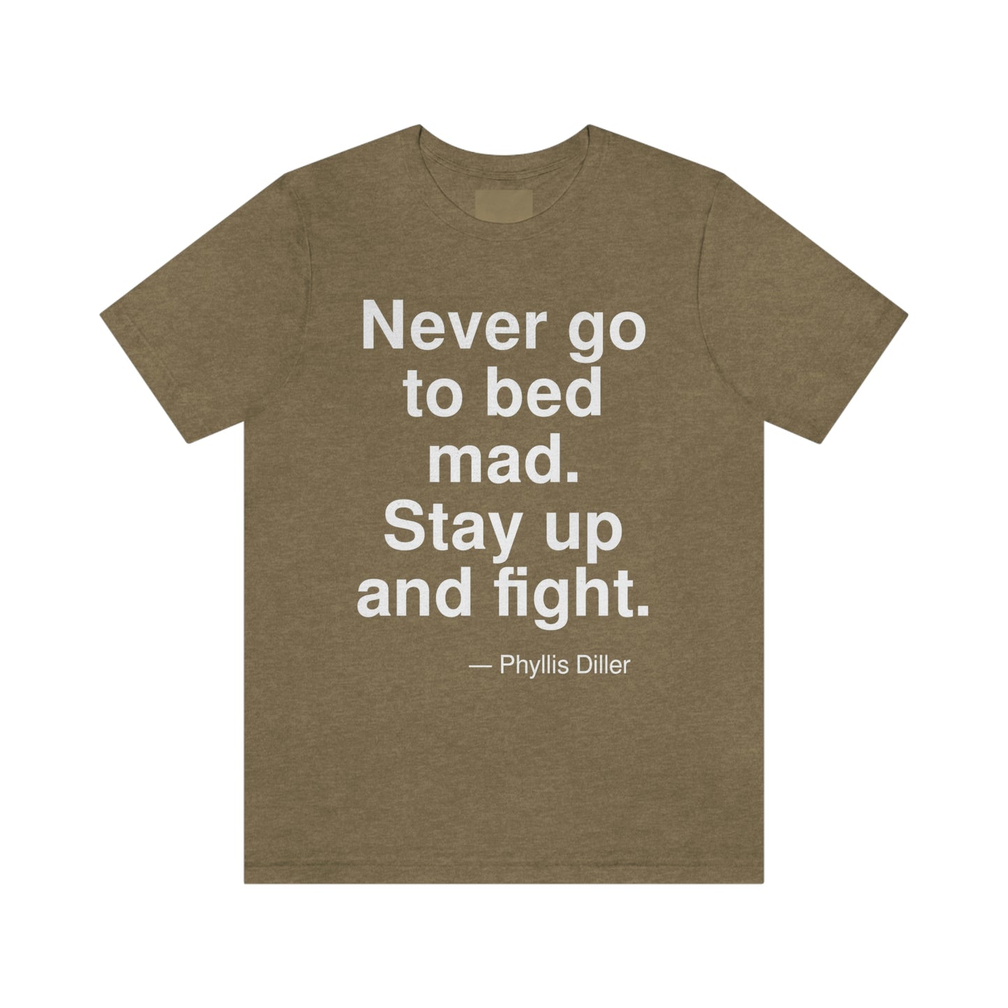 Never go to bed mad. Stay up and fight. -- Phyllis Diller. Adult premium quality t-shirt