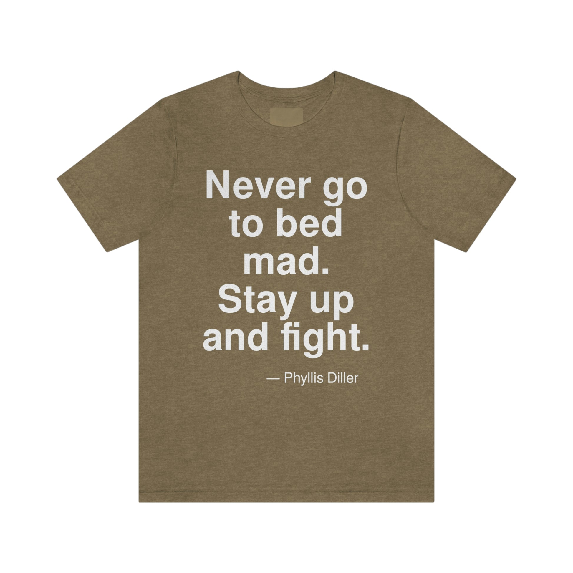 Never go to bed mad. Stay up and fight. -- Phyllis Diller. Adult premium quality t-shirt