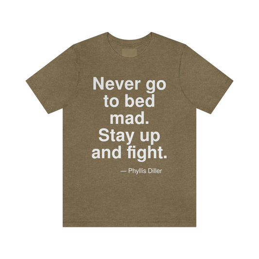 Never go to bed mad. Stay up and fight. -- Phyllis Diller. Adult premium quality t-shirt