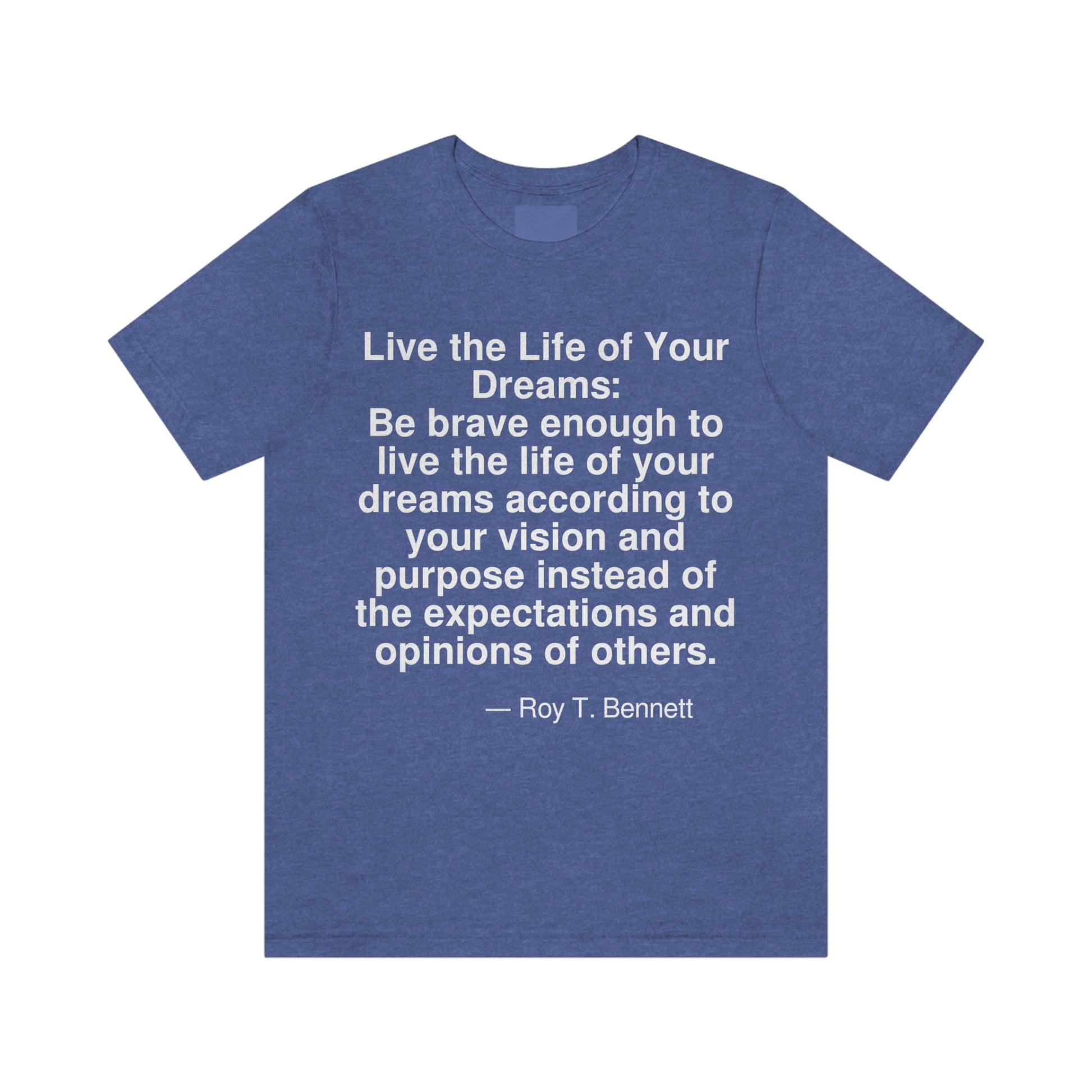 Live the Life of Your Dreams: Be brave enough to live the life of your dreams according to your vision and purpose instead of the expectations and opinions of others. -- Roy T. Bennett. Adult premium quality t-shirt