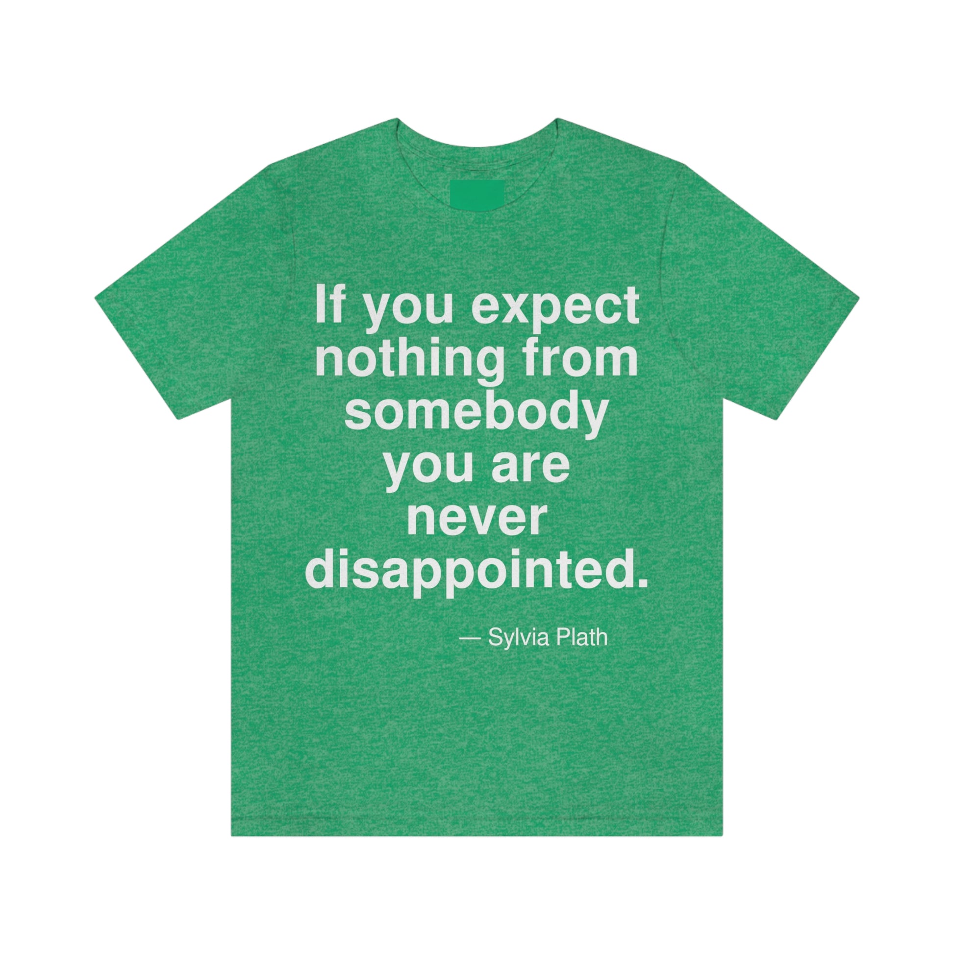 If you expect nothing from somebody you are never disappointed. -- Sylvia Plath. Adult premium quality t-shirt