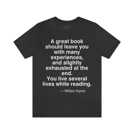 A great book should leave you with many experiences, and slightly exhausted at the end. You live several lives while reading. -- William Styron. Adult premium quality t-shirt