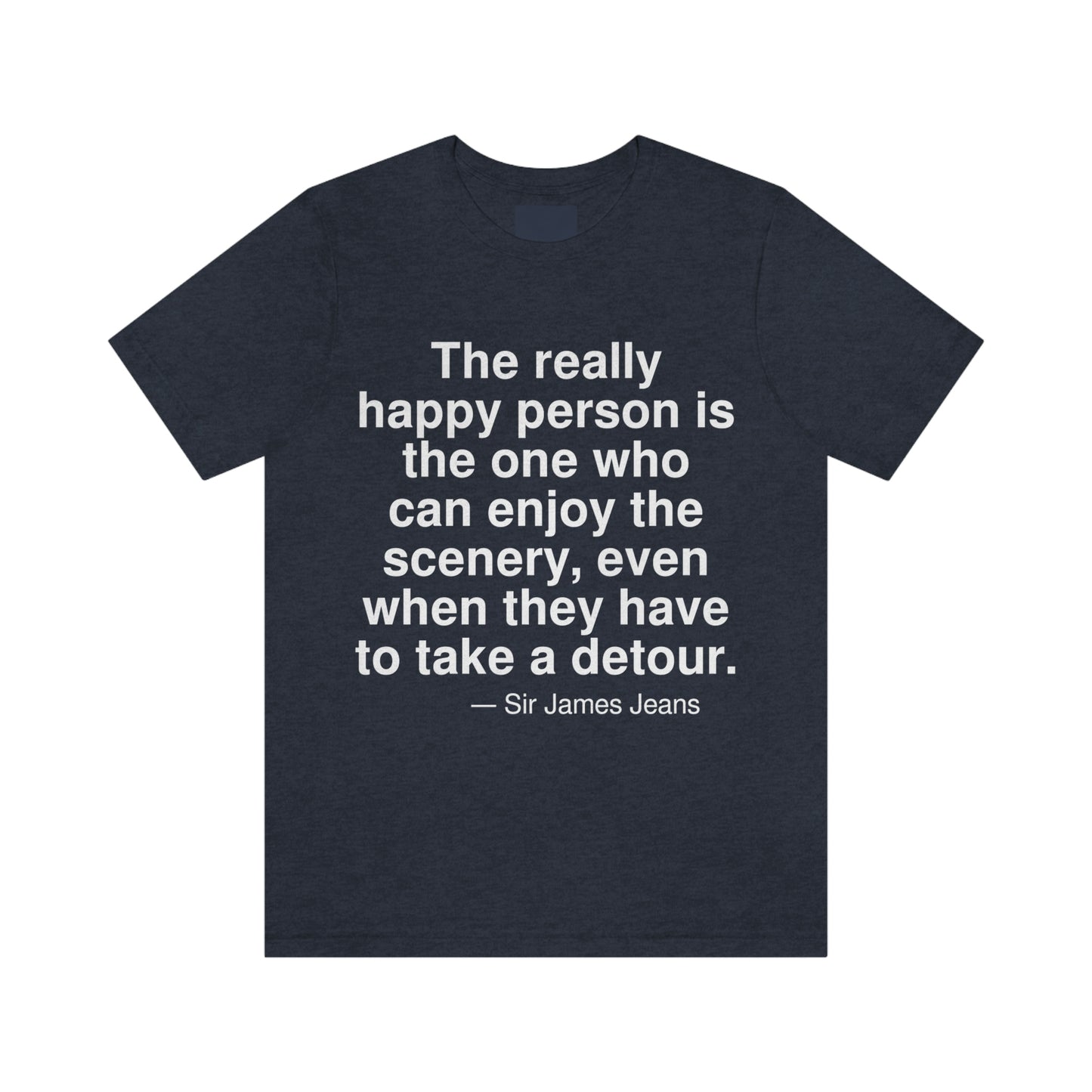 The really happy person is the one who can enjoy the scenery, even when they have to take a detour. -- Sir James Jeans. Adult premium quality t-shirt