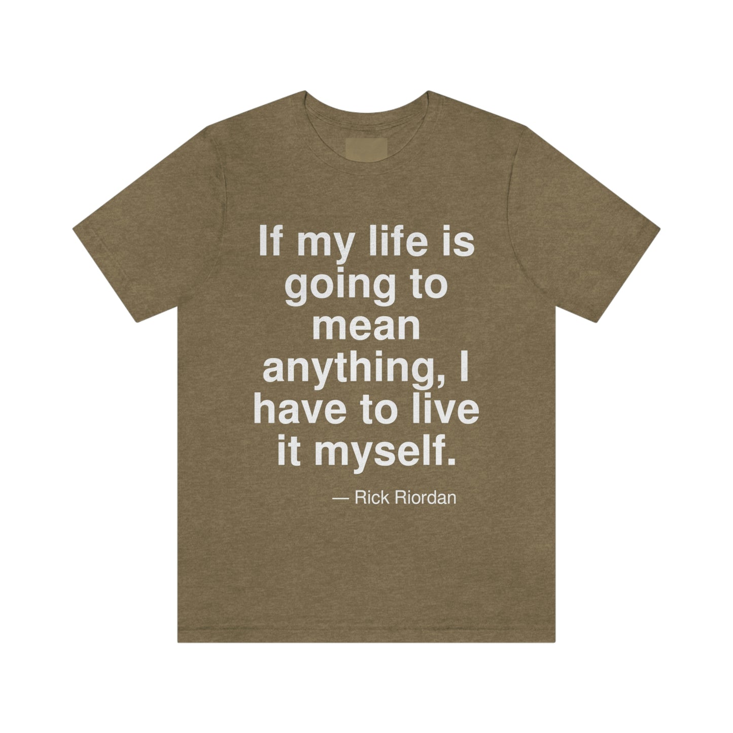 If my life is going to mean anything, I have to live it myself. -- Rick Riordan. Adult premium quality t-shirt