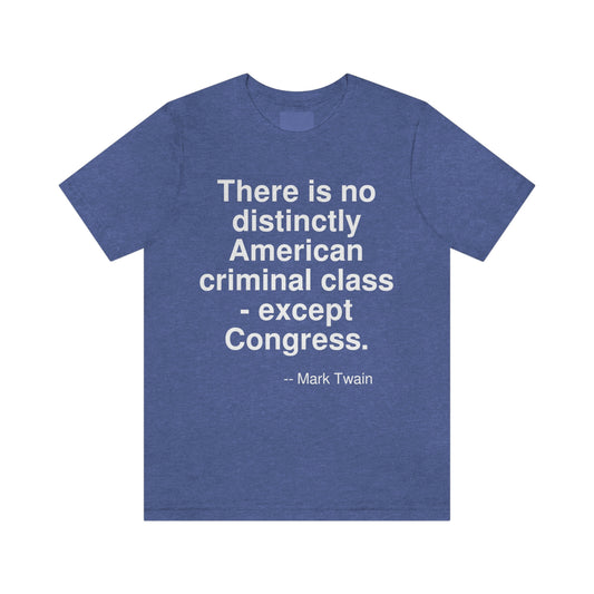 There is no distinctly American criminal class - except Congress. -- Mark Twain. Adult premium quality t-shirt