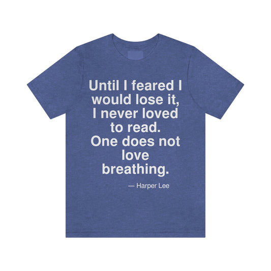 Until I feared I would lose it, I never loved to read. One does not love breathing. -- Harper Lee. Adult premium quality t-shirt