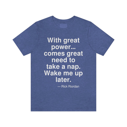 With great power . . . comes great need to take a nap. Wake me up later. -- Rick Riordan. Adult premium quality t-shirt