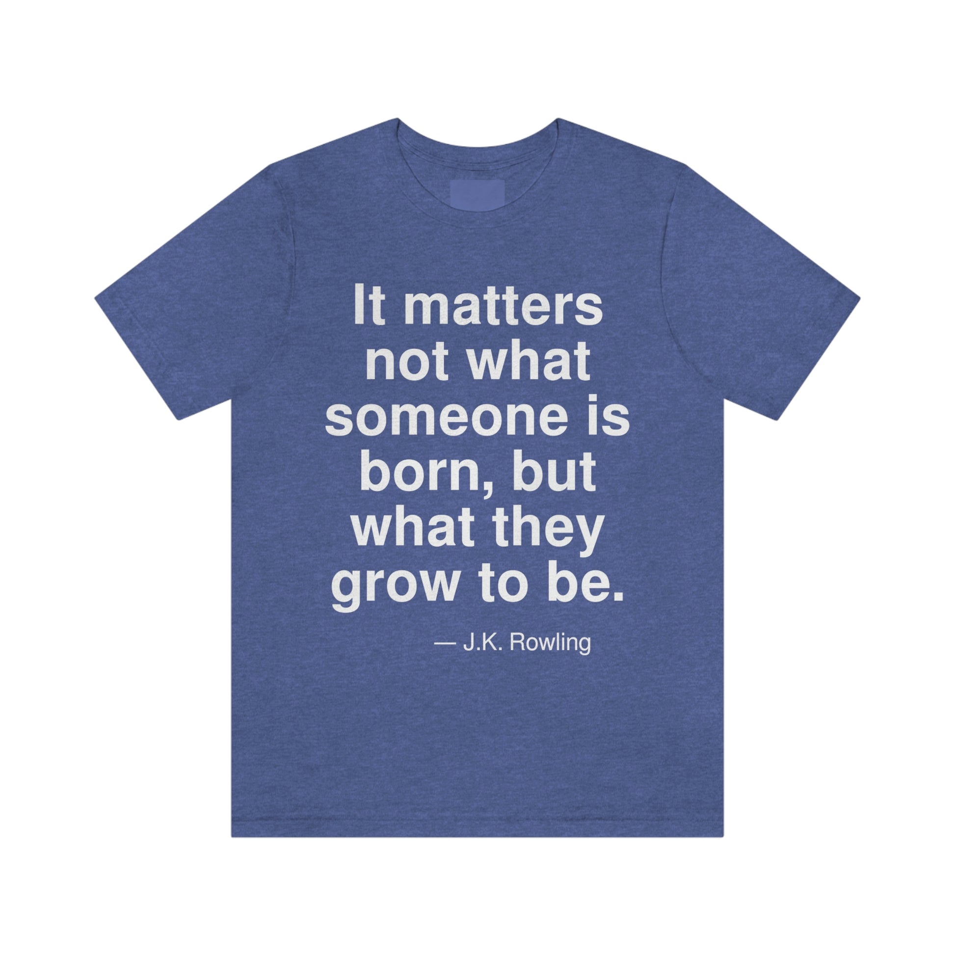 It matters not what someone is born, but what they grow to be. -- J. K. Rowling. Adult premium quality t-shirt