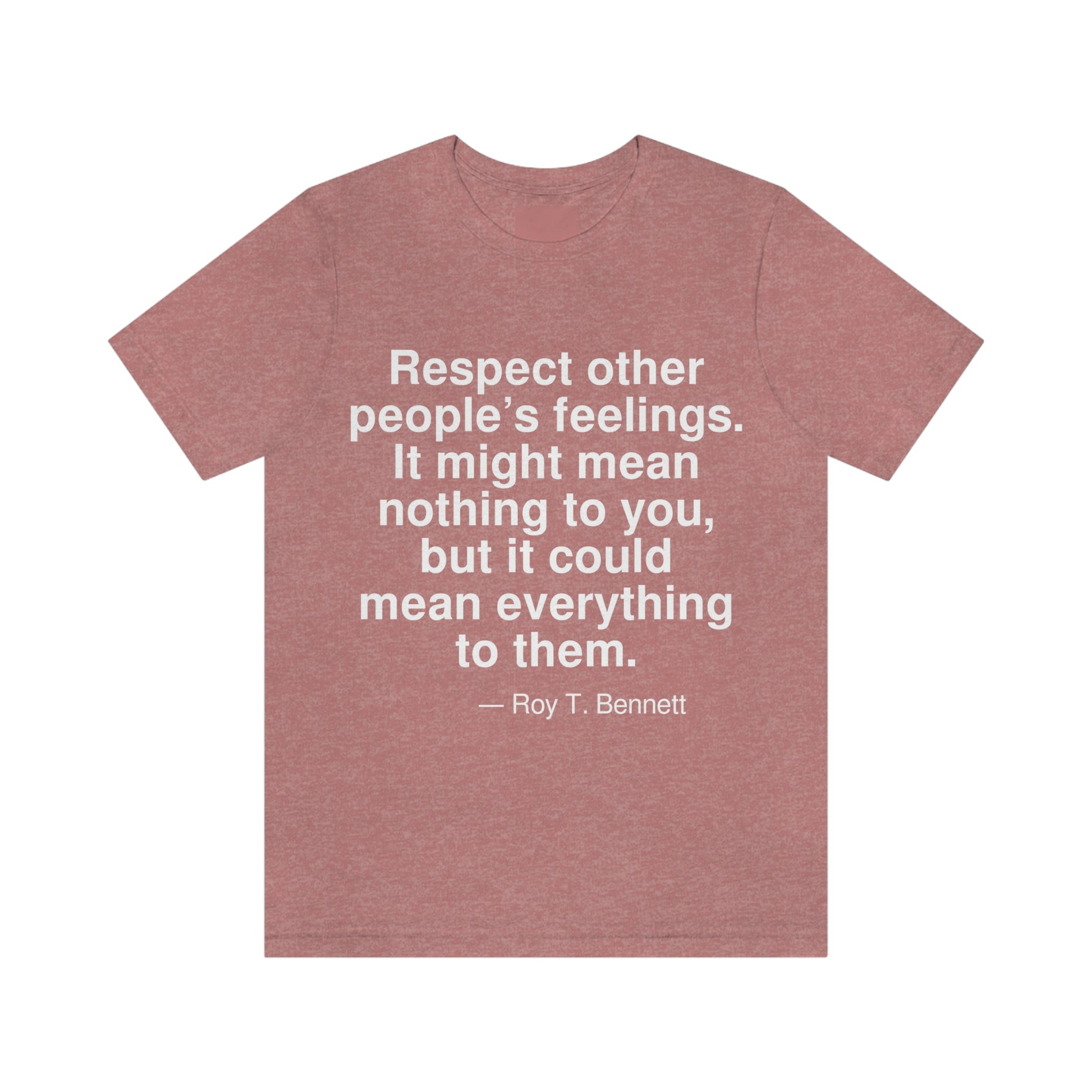 Respect other people's feelings. It might mean nothing to you, but it could mean everything to them. -- Roy T. Bennett. Adult premium quality t-shirt