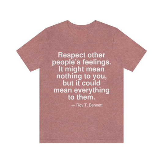 Respect other people's feelings. It might mean nothing to you, but it could mean everything to them. -- Roy T. Bennett. Adult premium quality t-shirt