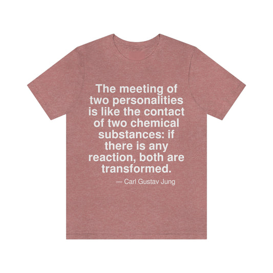 The meeting of two personalities is like the contact of two chemical substances: if there is any reaction, both are transformed. -- Carl Gustav Jung. Adult premium quality t-shirt