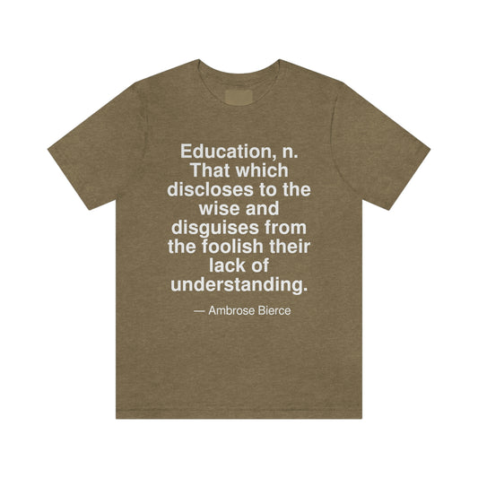 Education, n. That which discloses to the wise and disguises from the foolish their lack of understanding. -- Ambrose Bierce. Adult premium quality t-shirt