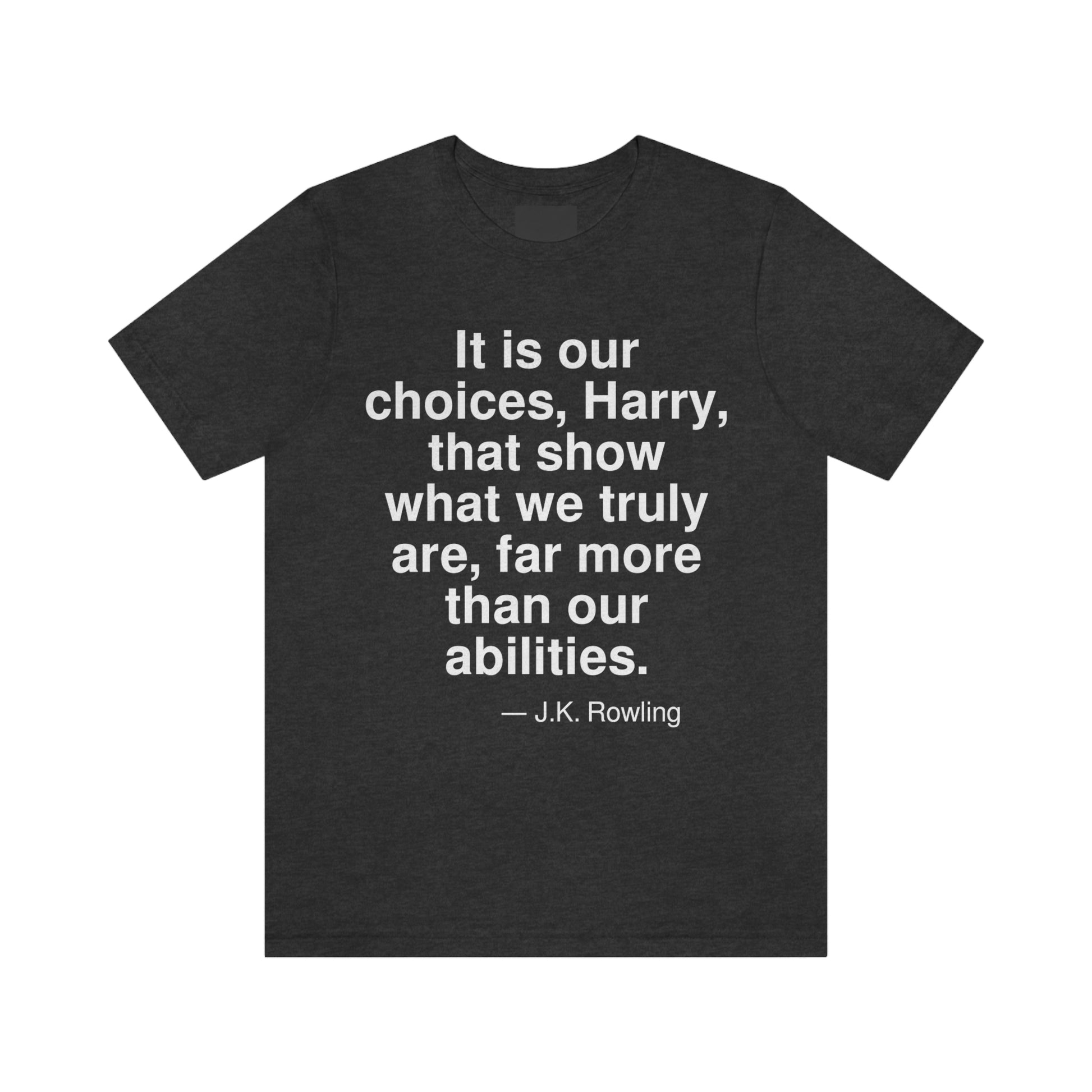 It is our choices, Harry, that show what we truly are, far more than our abilities. -- J. K. Rowling. Adult premium quality t-shirt