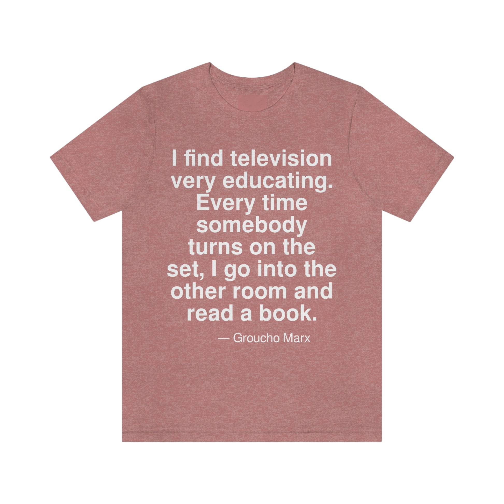 I find television very educating. Every time somebody turns on the set, I go into the other room and read a book. -- Groucho Marx. Adult premium quality t-shirt