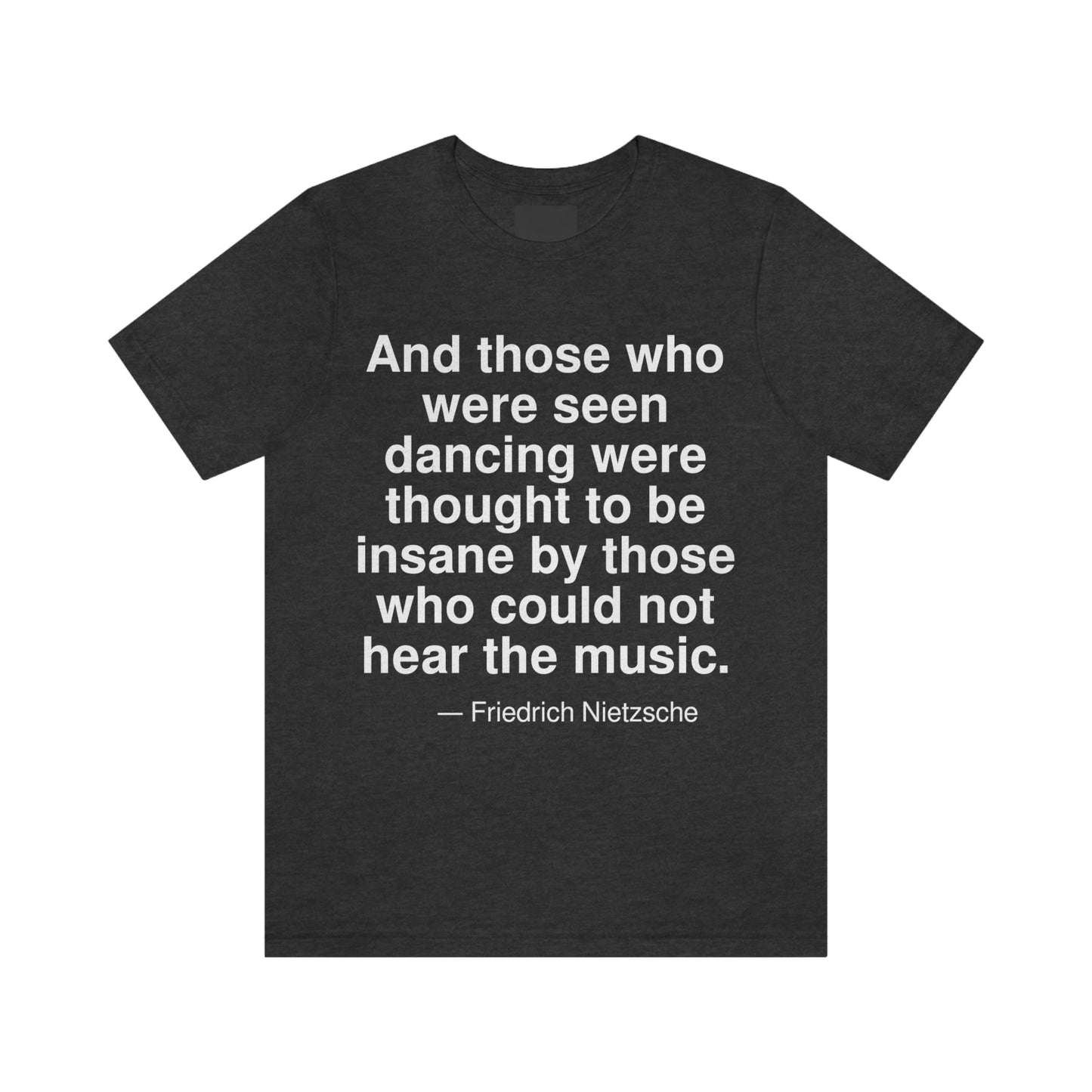 And those who were seen dancing were thought to be insane by those who could not hear the music. -- Friedrich Nietzsche. Adult premium quality t-shirt