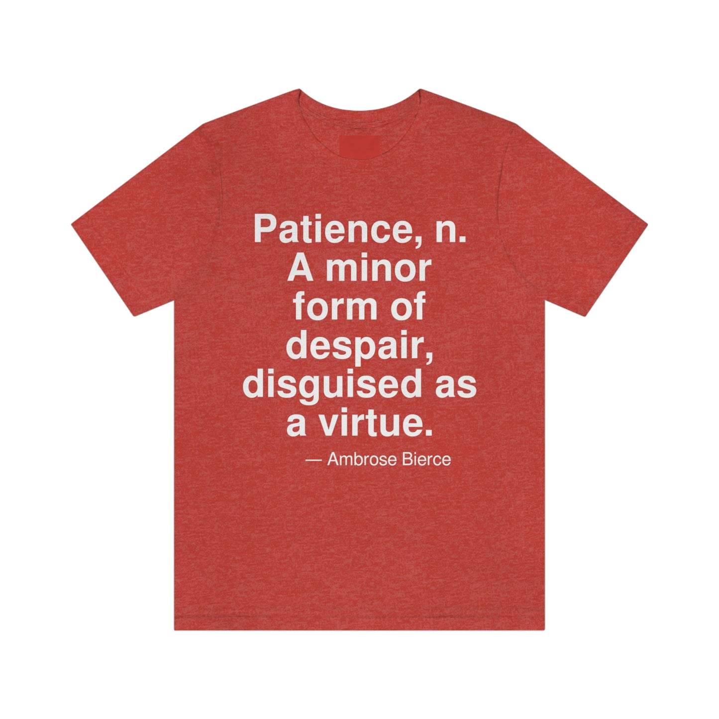 Patience, n. A minor form of despair, disguised as a virtue. -- Ambrose Bierce. Adult premium quality t-shirt