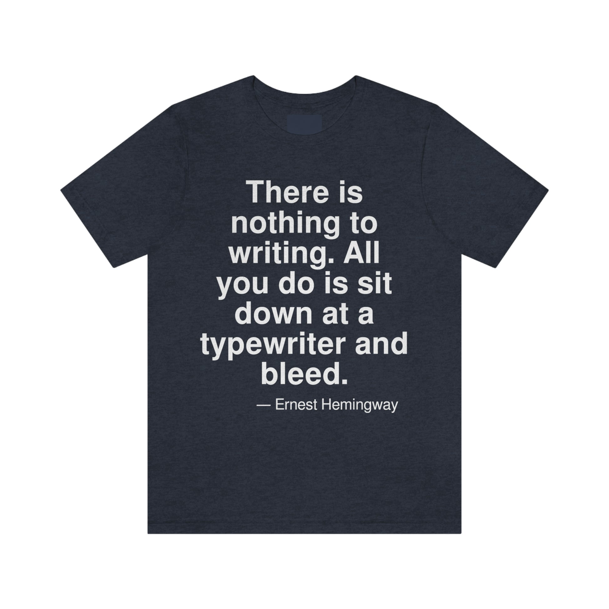 There is nothing to writing. All you do is sit down at a typewriter and bleed. -- Ernest Hemingway. Adult premium quality t-shirt