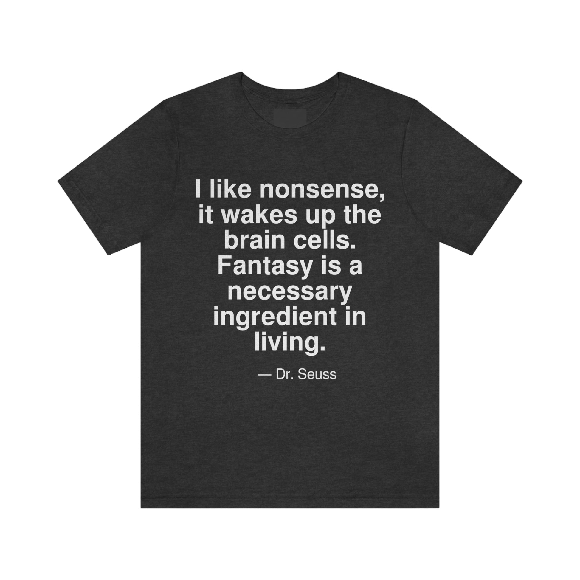 I like nonsense, it wakes up the brain cells. Fantasy is a necessary ingredient in living. -- Dr. Seuss. Adult premium quality t-shirt