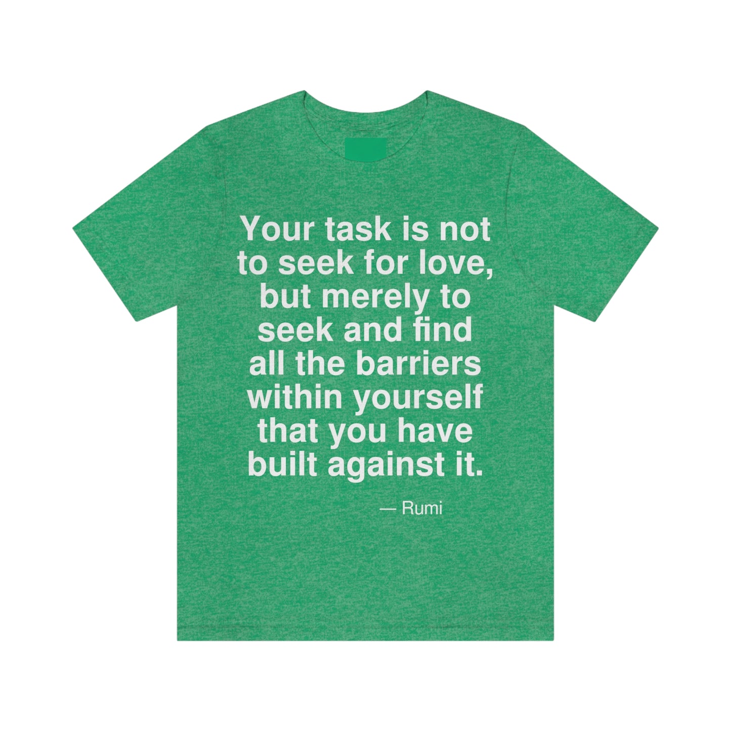 Your task is not to seek for love, but merely to seek and find all the barriers within yourself that you have built against it. -- Rumi. Adult premium quality t-shirt