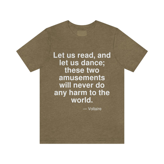 Let us read, and let us dance; these two amusements will never do any harm to the world. -- Voltaire. Adult premium quality t-shirt